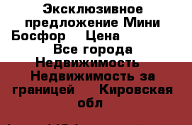 Эксклюзивное предложение Мини Босфор. › Цена ­ 67 000 - Все города Недвижимость » Недвижимость за границей   . Кировская обл.